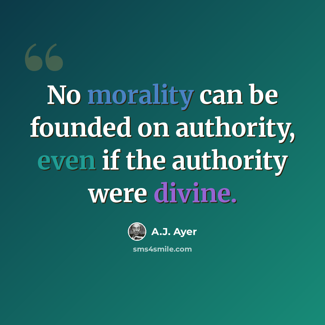 “No morality can be founded on authority, even if the authority were divine.” quote by A.J. Ayer