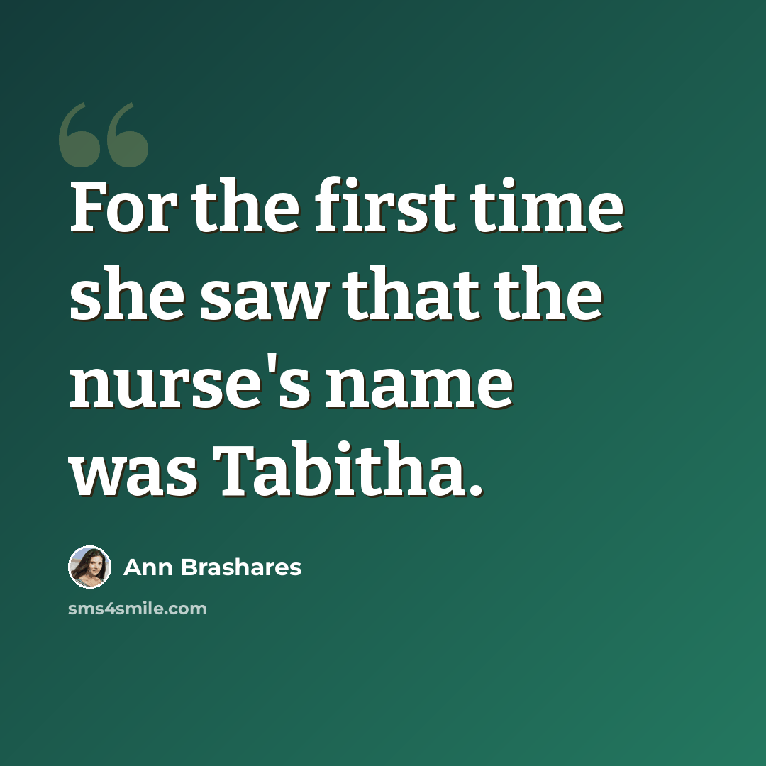 “For the first time she saw that the nurse's name was Tabitha.” quote by Ann Brashares