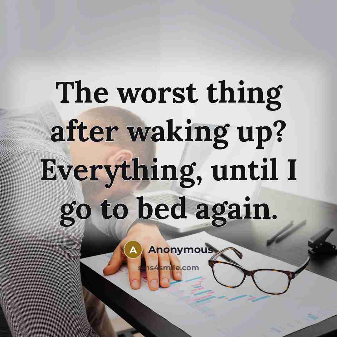 “The worst thing after waking up? Everything, until I go to bed again.” quote by Anonymous