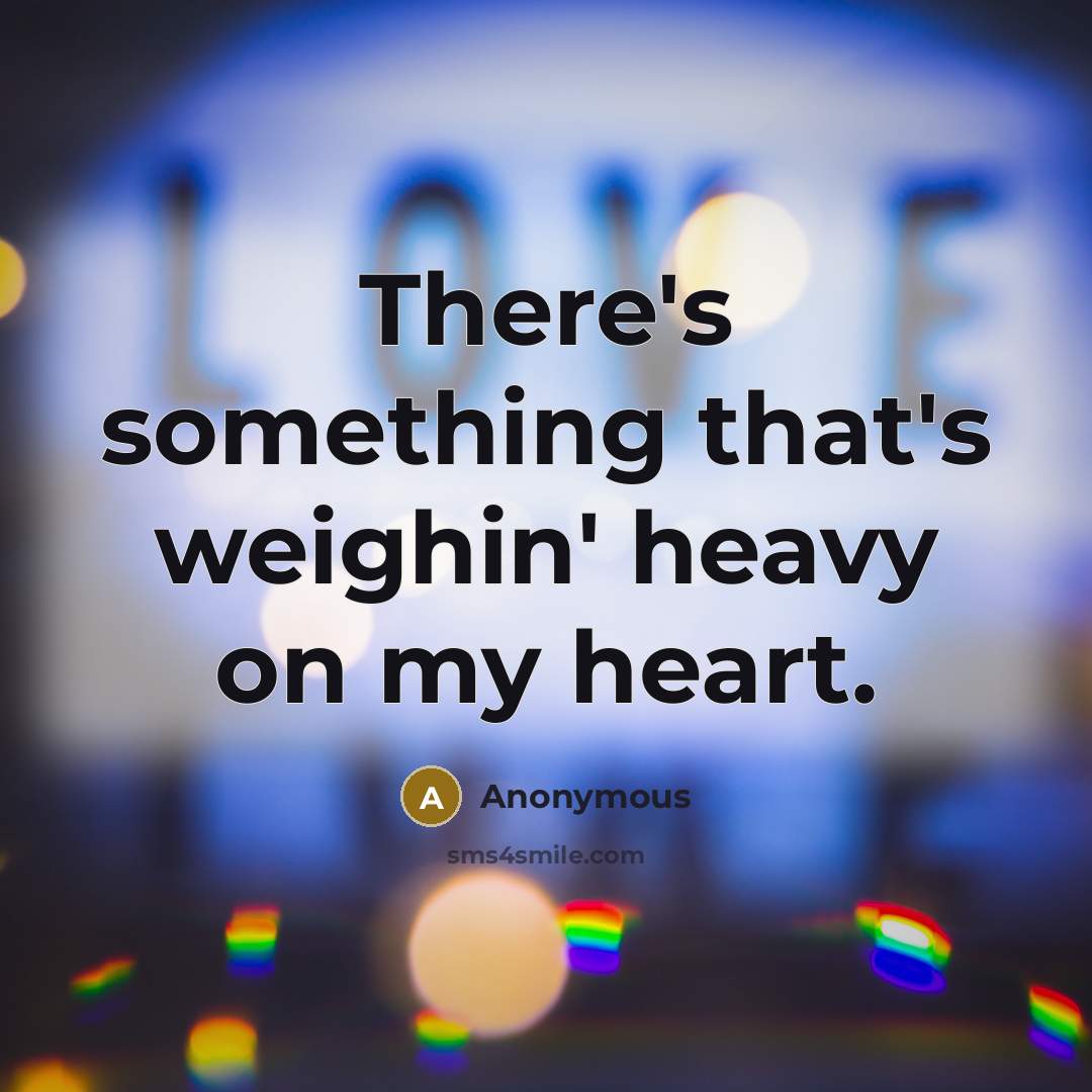 “There's something that's weighin' heavy on my heart.” quote by Anonymous