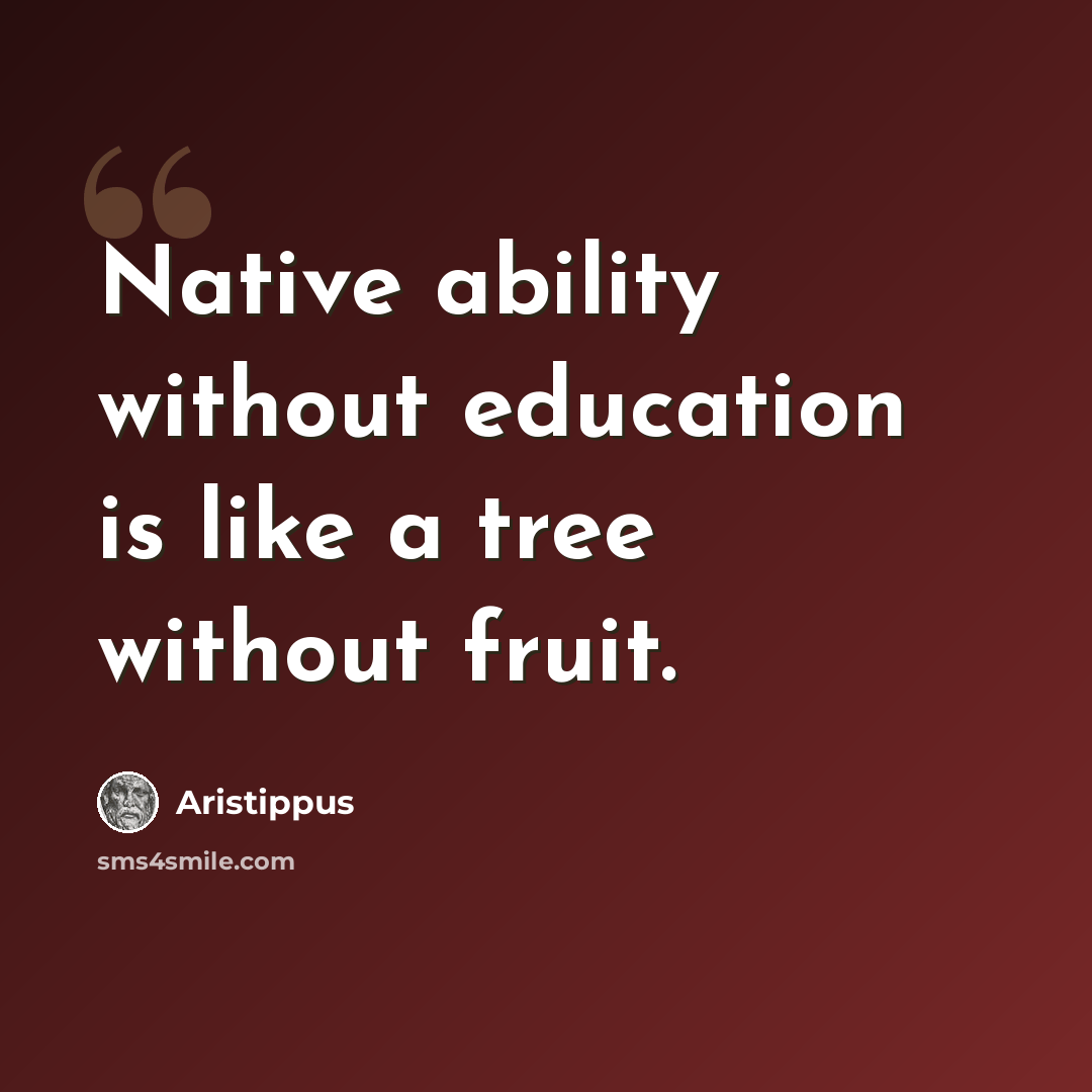 “Native ability without education is like a tree without fruit.” quote by Aristippus