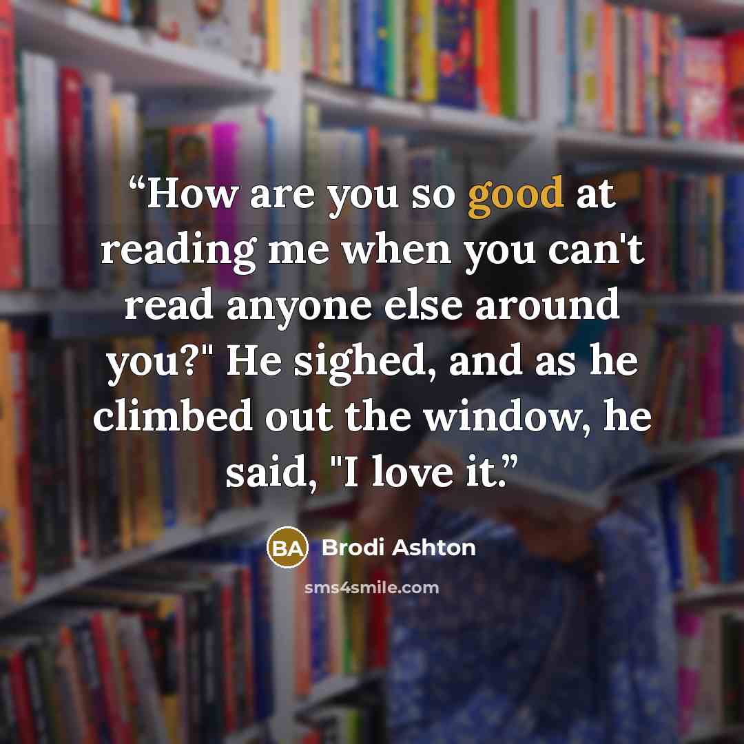 “How are you so good at reading me when you can't read anyone else around you?" He sighed, and as he climbed out the window, he said, "I love it.” quote by Brodi Ashton