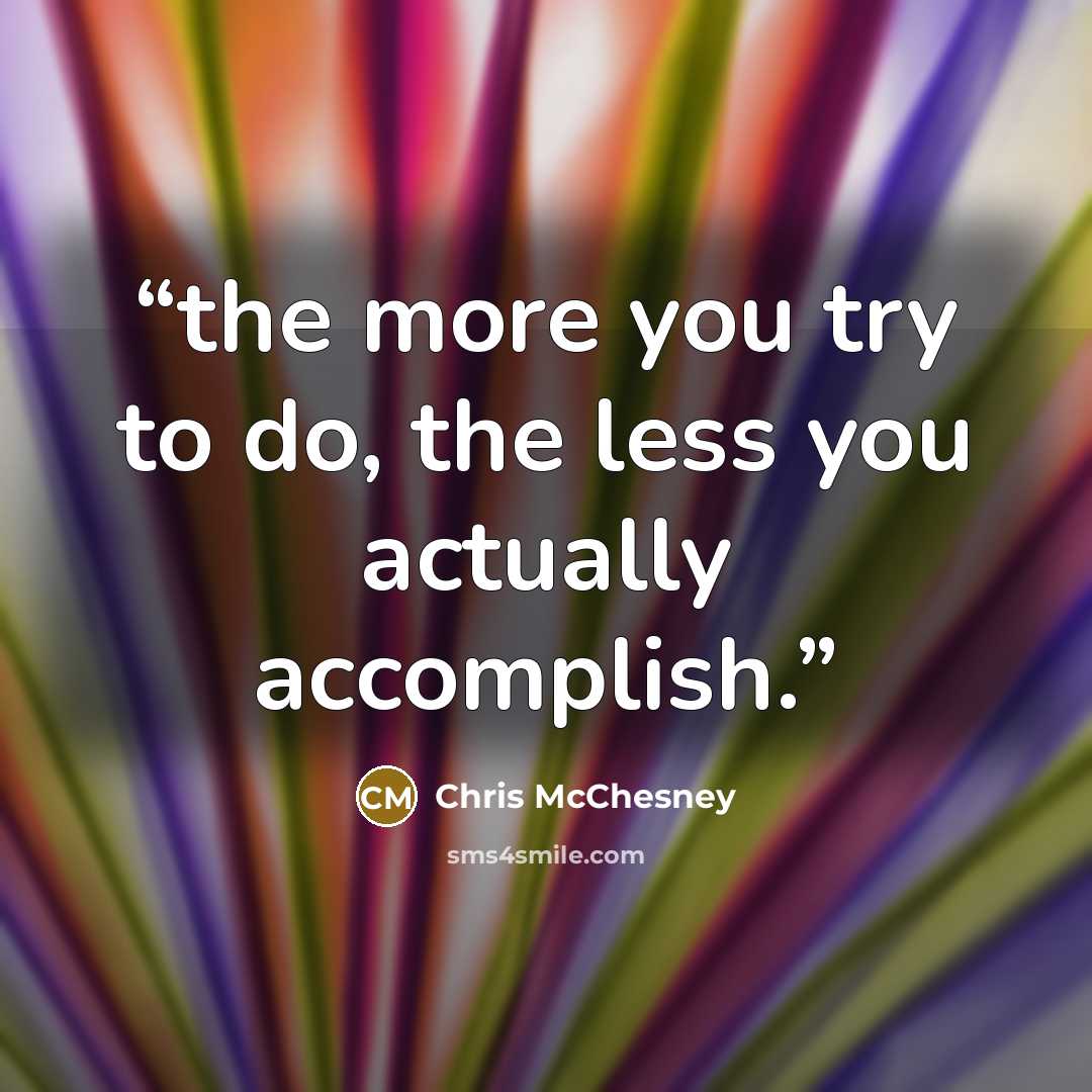 “the more you try to do, the less you actually accomplish.” quote by Chris McChesney