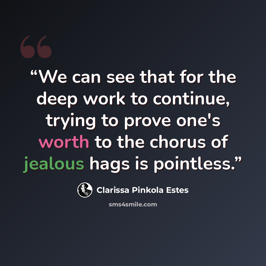 “We can see that for the deep work to continue, trying to prove one's worth to the chorus of jealous hags is pointless.” quote by Clarissa Pinkola Estés