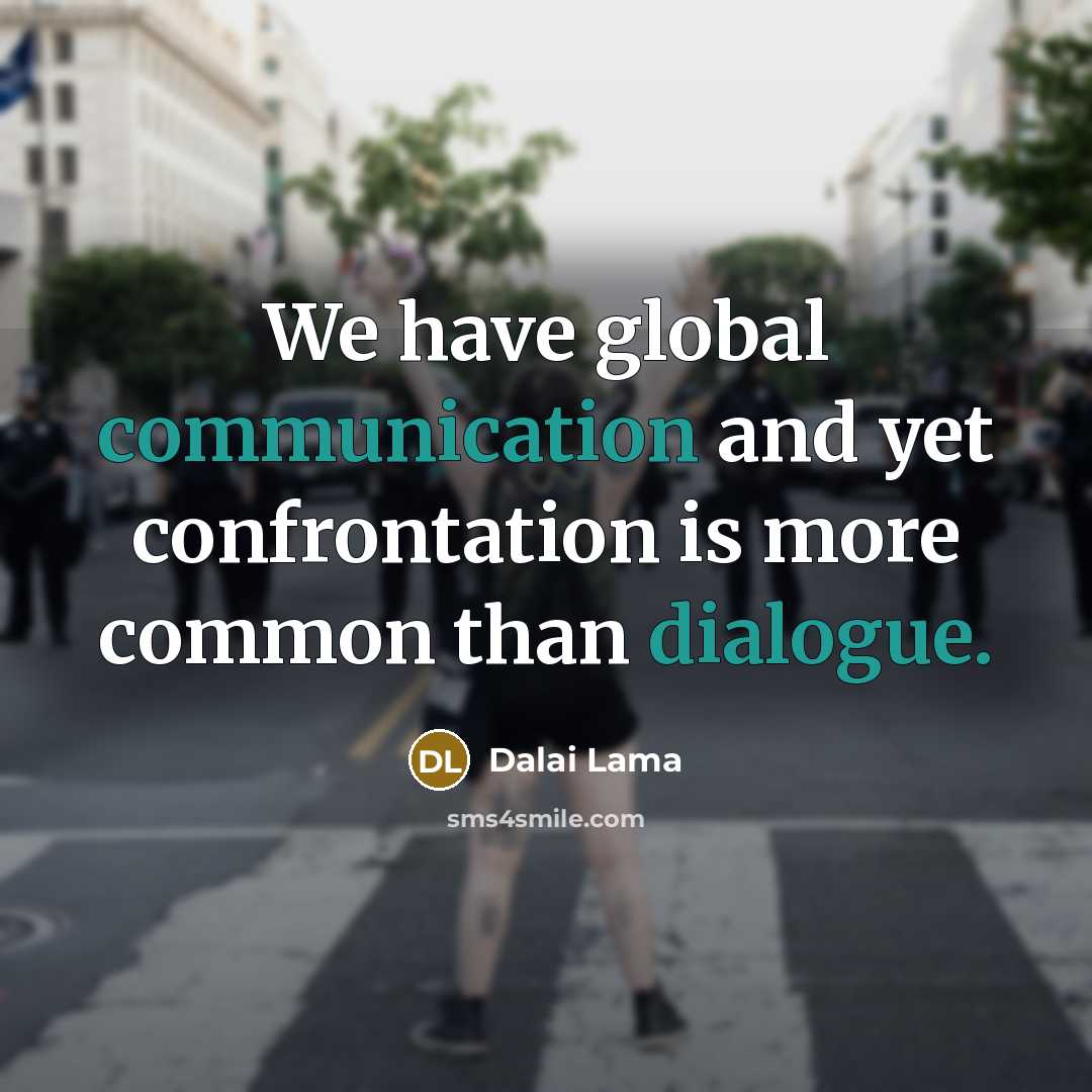 “We have global communication and yet confrontation is more common than dialogue.” quote by Dalai Lama