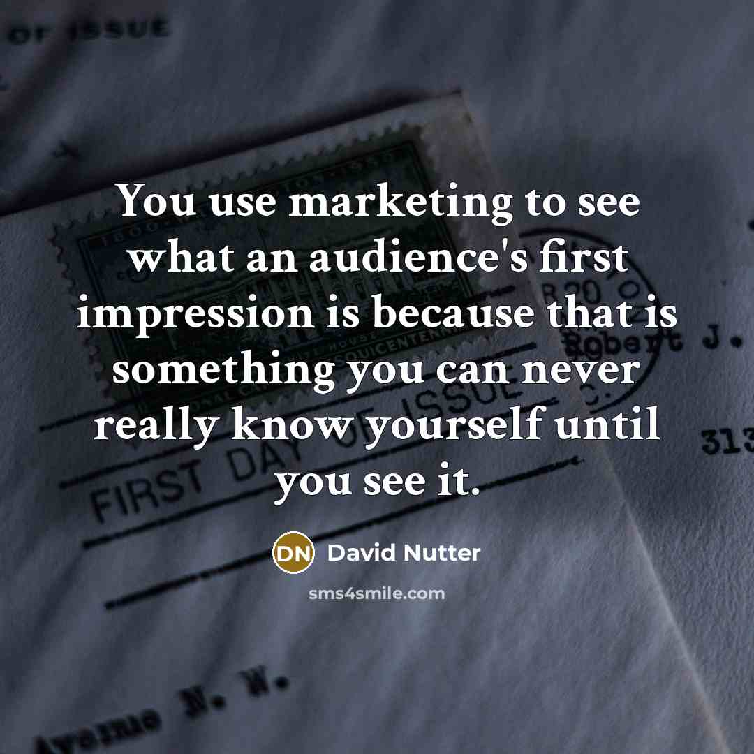 “You use marketing to see what an audience's first impression is because that is something you can never really know yourself until you see it.” quote by David Nutter