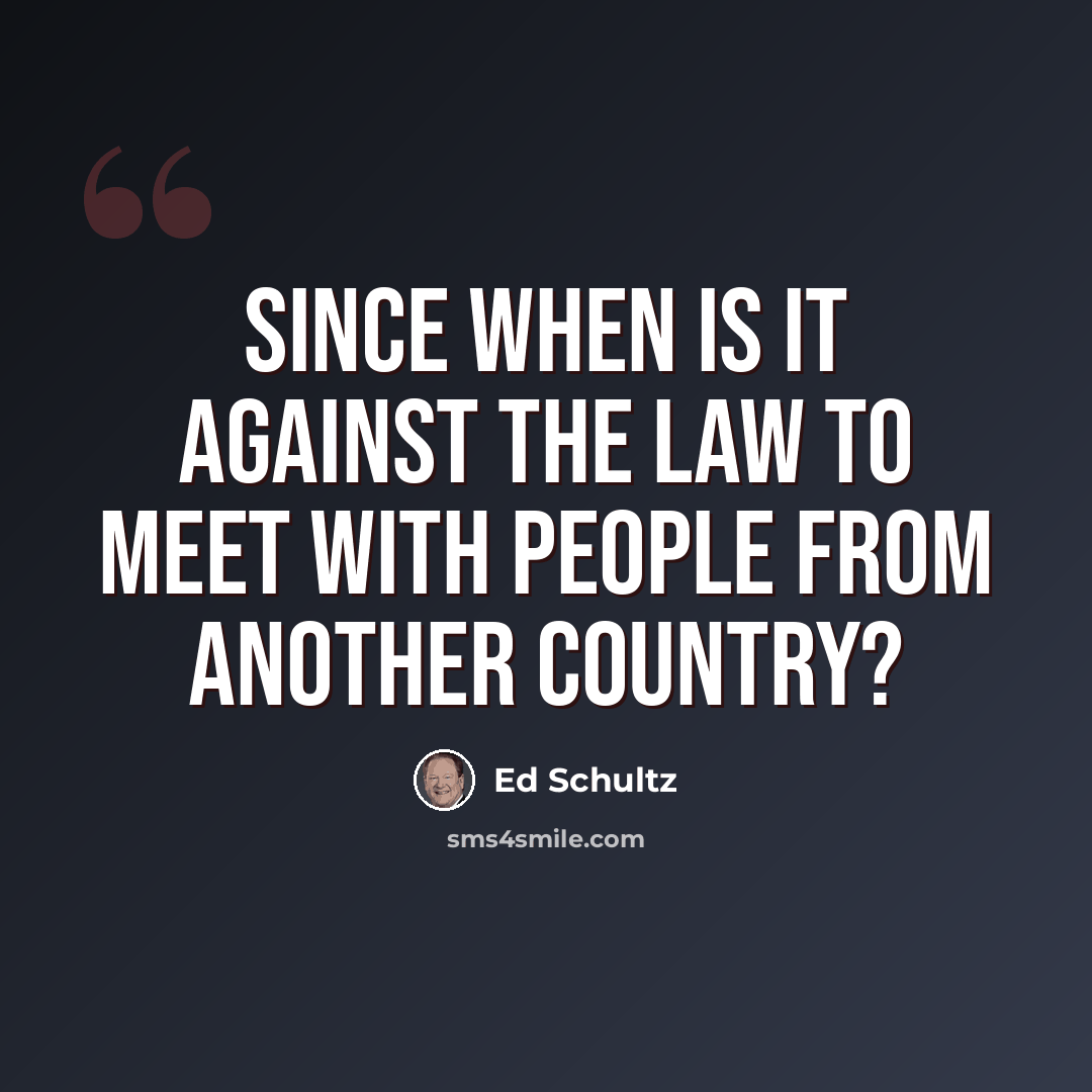 “Since when is it against the law to meet with people from another country?” quote by Ed Schultz