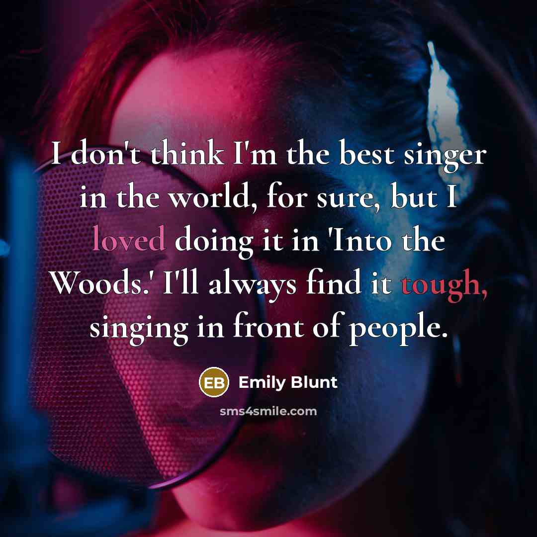 “I don't think I'm the best singer in the world, for sure, but I loved doing it in 'Into the Woods.' I'll always find it tough, singing in front of people.” quote by Emily Blunt