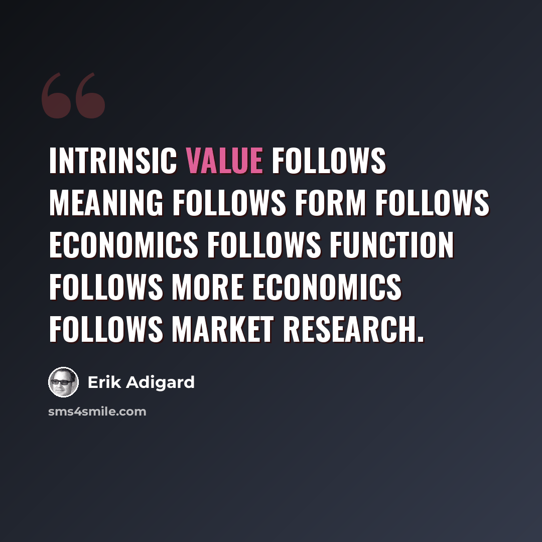 “Intrinsic value follows meaning follows form follows economics follows function follows more economics follows market research.” quote by Erik Adigard