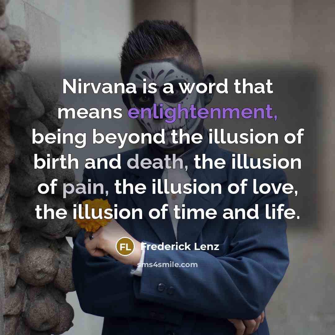 “Nirvana is a word that means enlightenment, being beyond the illusion of birth and death, the illusion of pain, the illusion of love, the illusion of time and life.” quote by Frederick Lenz