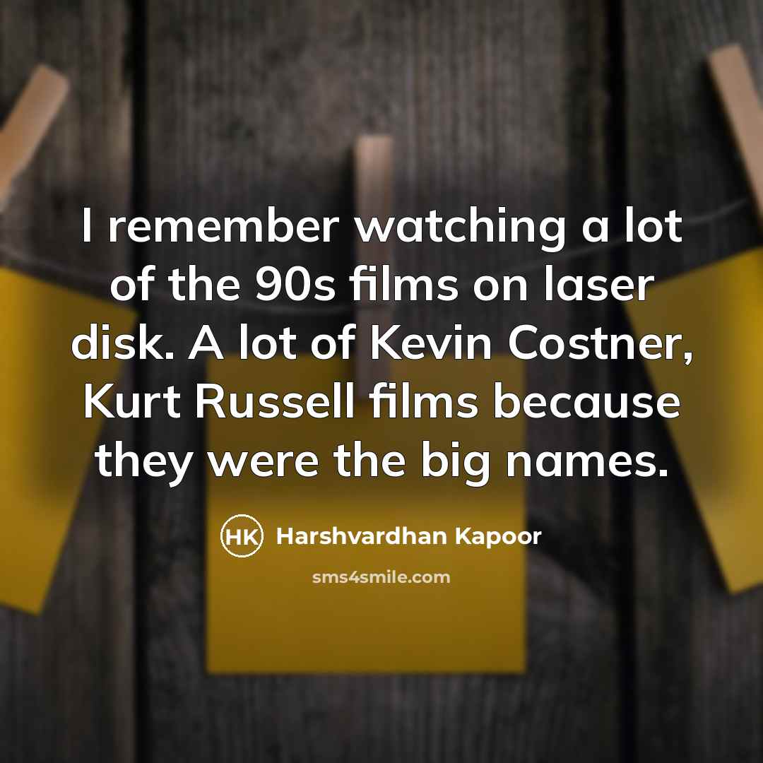 “I remember watching a lot of the 90s films on laser disk. A lot of Kevin Costner, Kurt Russell films because they were the big names.” quote by Harshvardhan Kapoor
