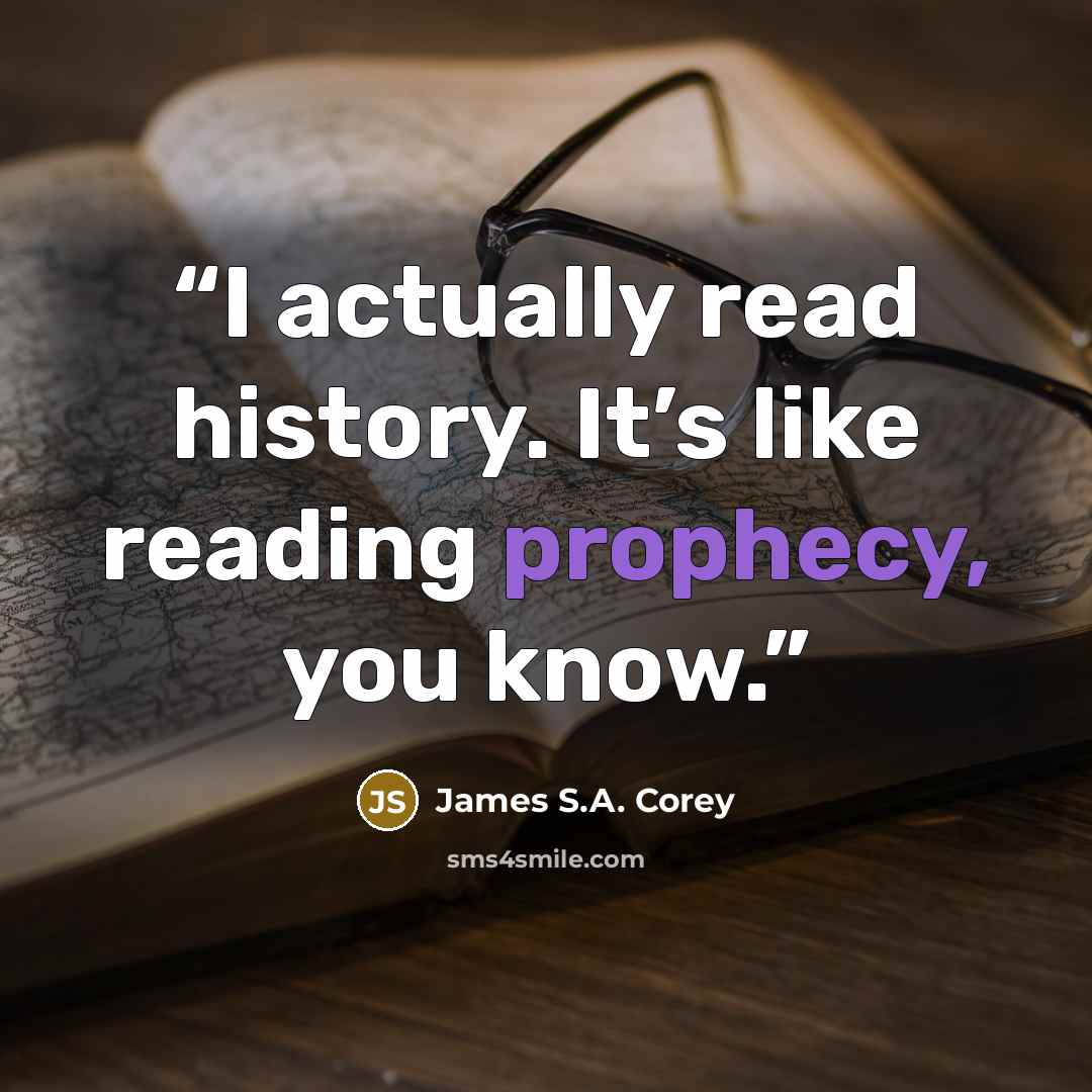 “I actually read history. It’s like reading prophecy, you know.” quote by James S.A. Corey