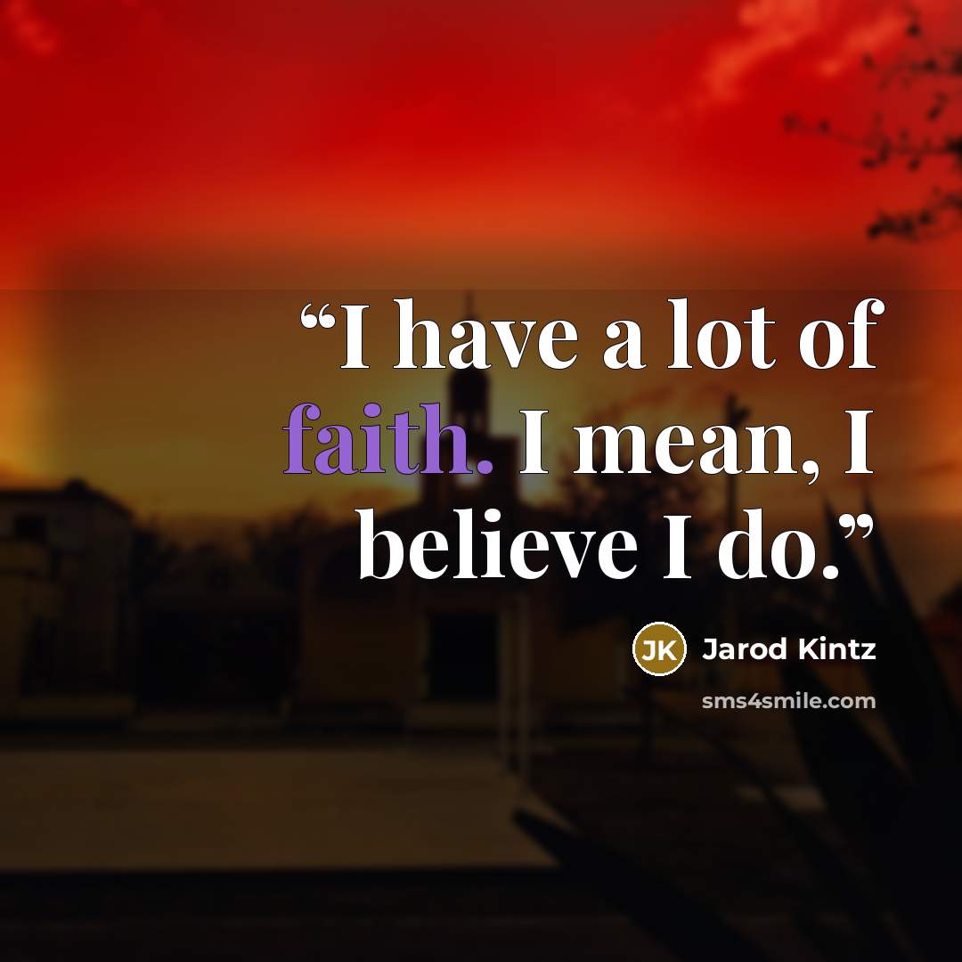 “I have a lot of faith. I mean, I believe I do.” quote by Jarod Kintz
