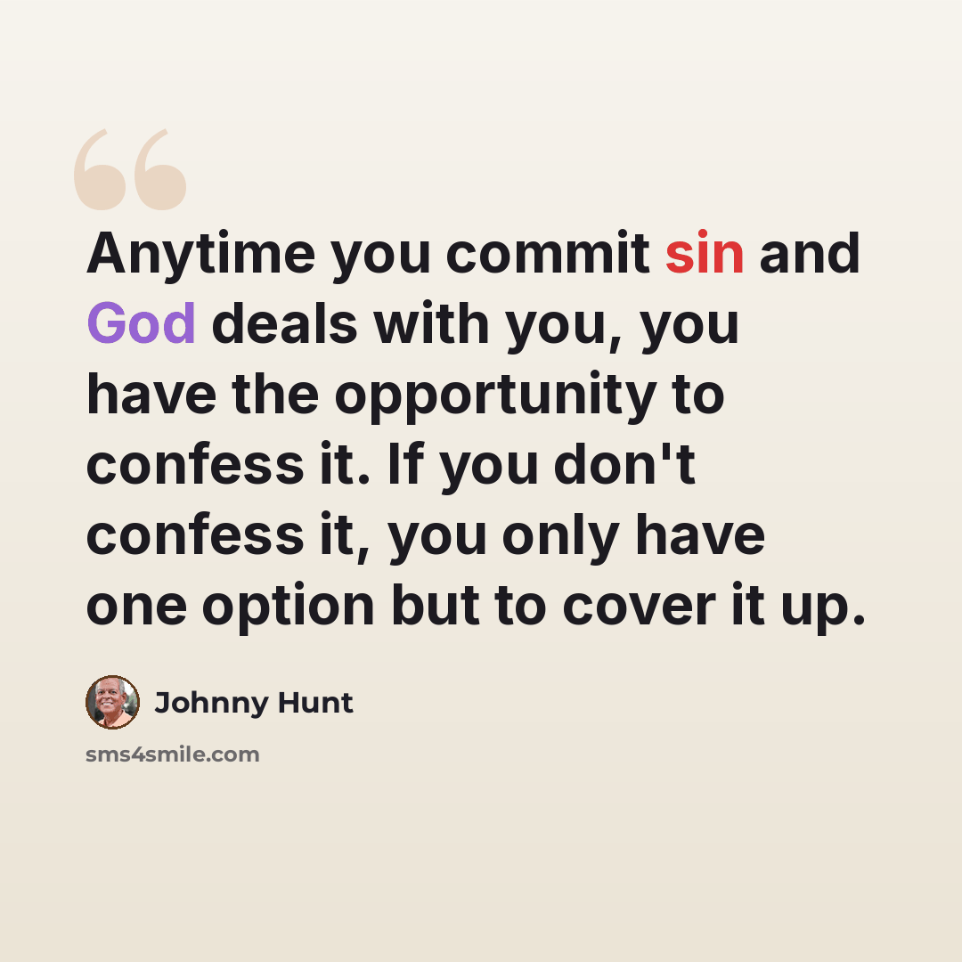“Anytime you commit sin and God deals with you, you have the opportunity to confess it. If you don't confess it, you only have one option but to cover it up.” quote by Johnny Hunt