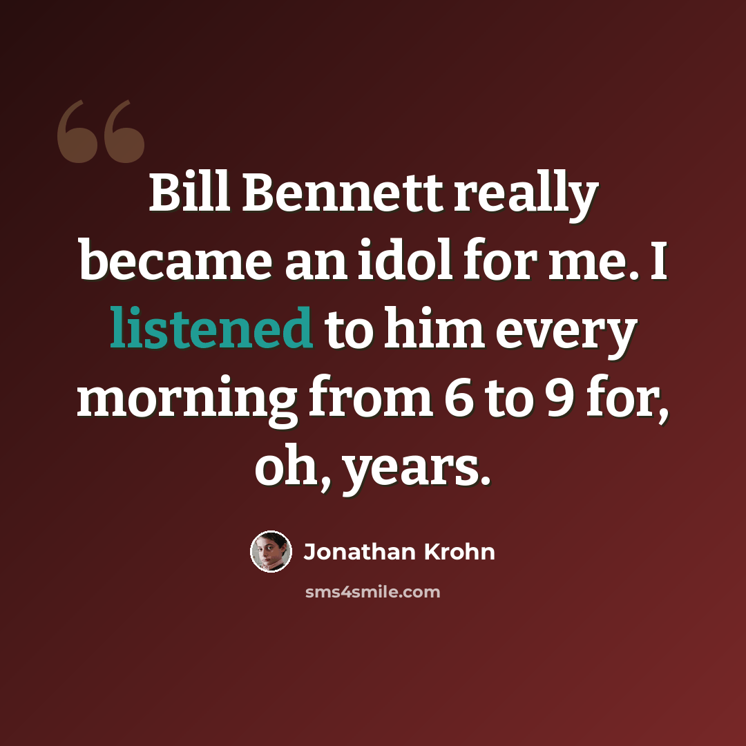 “Bill Bennett really became an idol for me. I listened to him every morning from 6 to 9 for, oh, years.” quote by Jonathan Krohn