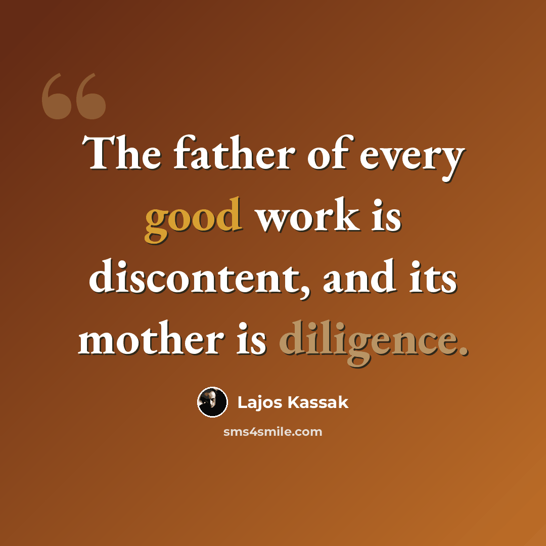 “The father of every good work is discontent, and its mother is diligence.” quote by Lajos Kassak