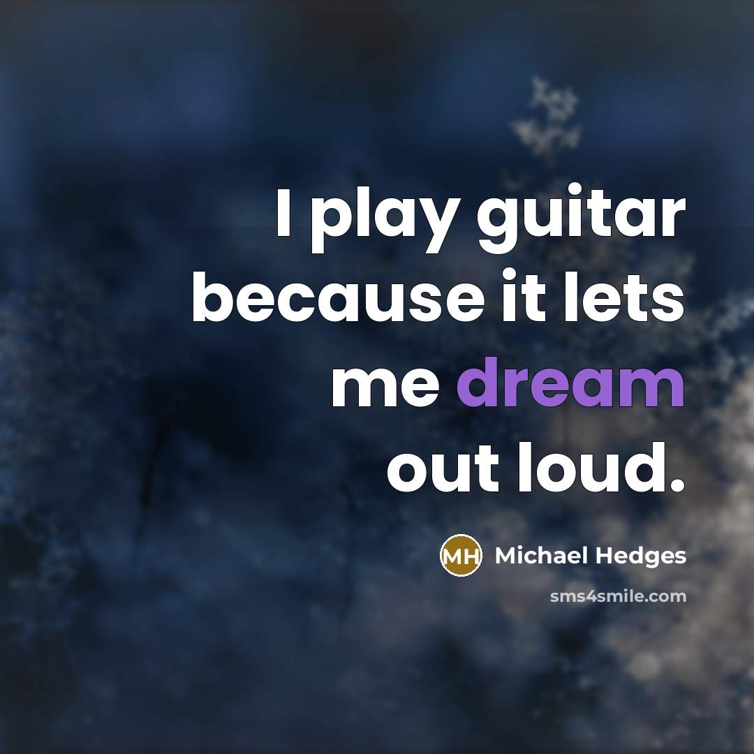 “I play guitar because it lets me dream out loud.” quote by Michael Hedges
