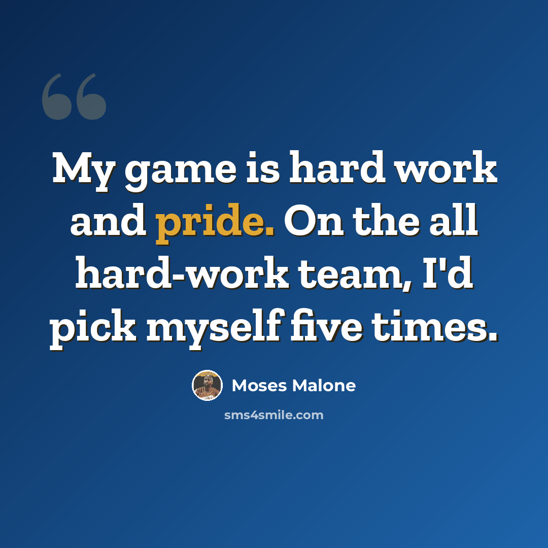 “My game is hard work and pride. On the all hard-work team, I'd pick myself five times.” quote by Moses Malone
