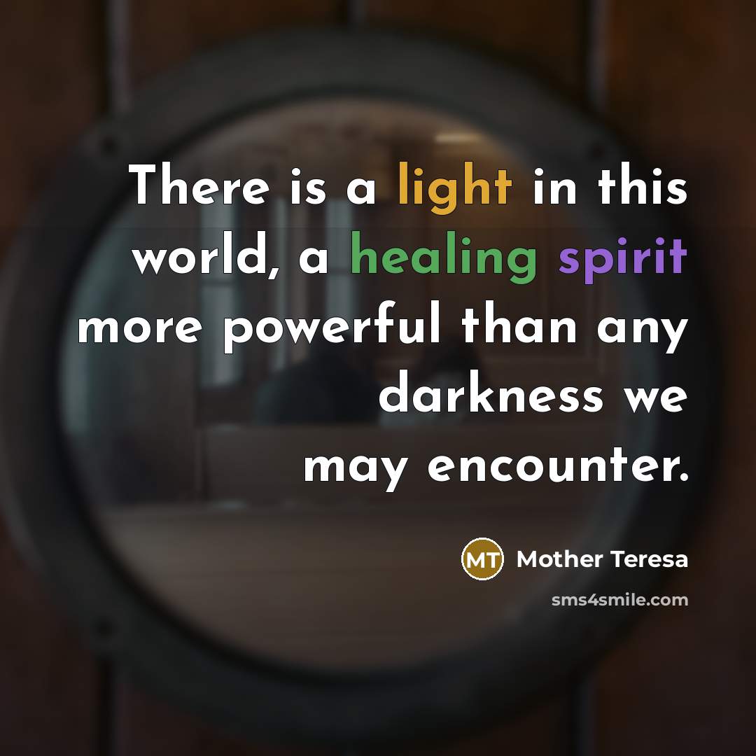 “There is a light in this world, a healing spirit more powerful than any darkness we may encounter.” quote by Mother Teresa