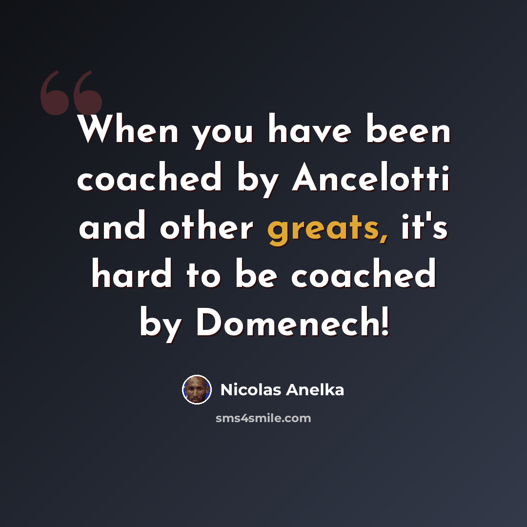 “When you have been coached by Ancelotti and other greats, it's hard to be coached by Domenech!” quote by Nicolas Anelka