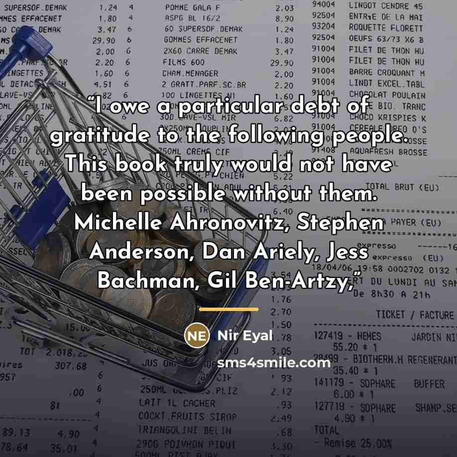 “I owe a particular debt of gratitude to the following people. This book truly would not have been possible without them. Michelle Ahronovitz, Stephen Anderson, Dan Ariely, Jess Bachman, Gil Ben-Artzy,” quote by Nir Eyal