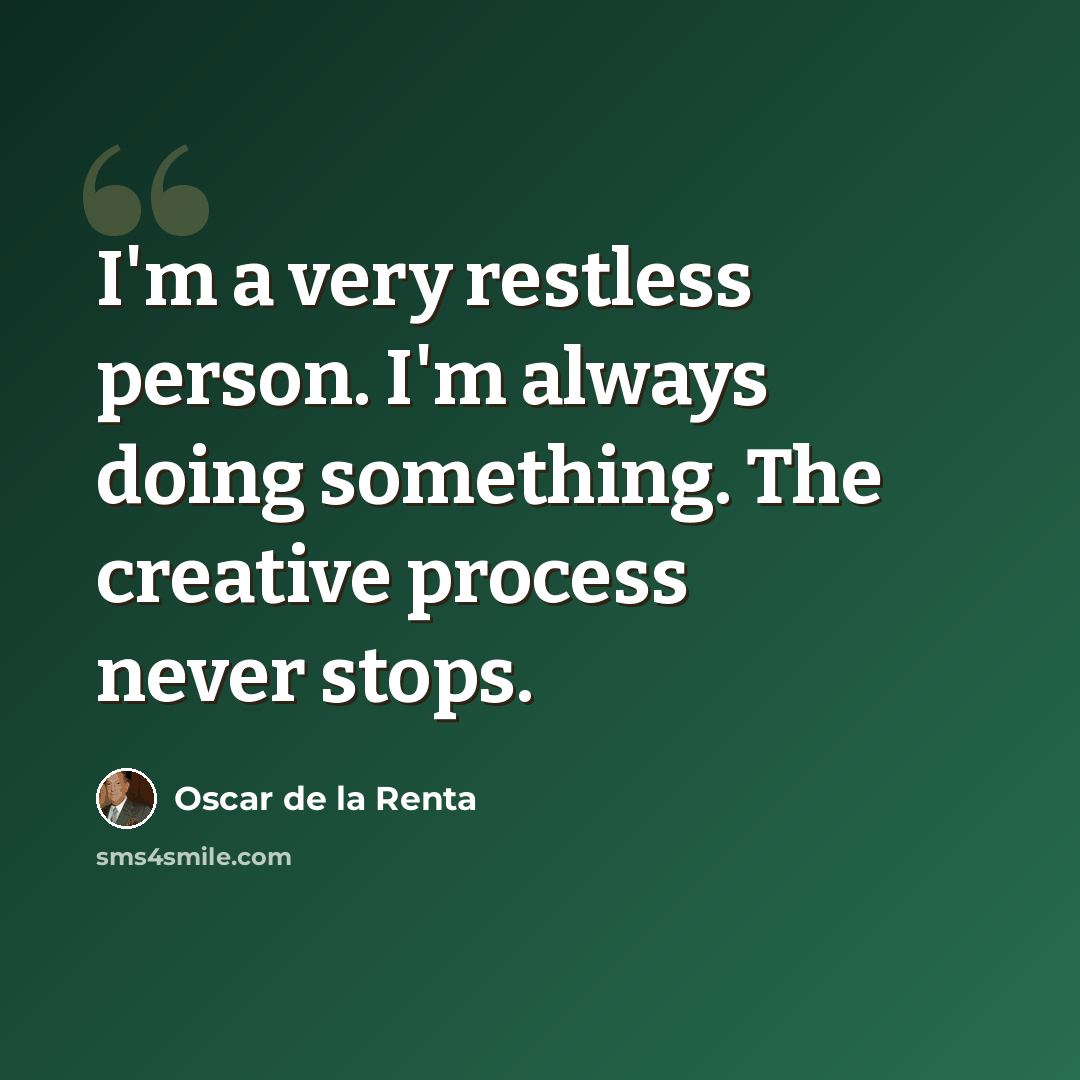 “I'm a very restless person. I'm always doing something. The creative process never stops.” quote by Oscar de la Renta