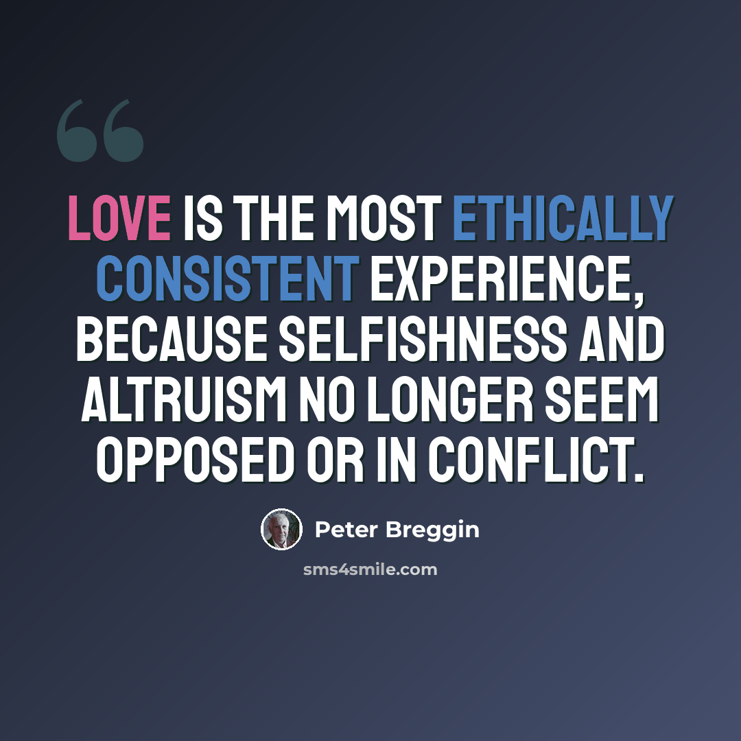 “Love is the most ethically consistent experience, because selfishness and altruism no longer seem opposed or in conflict.” quote by Peter Breggin