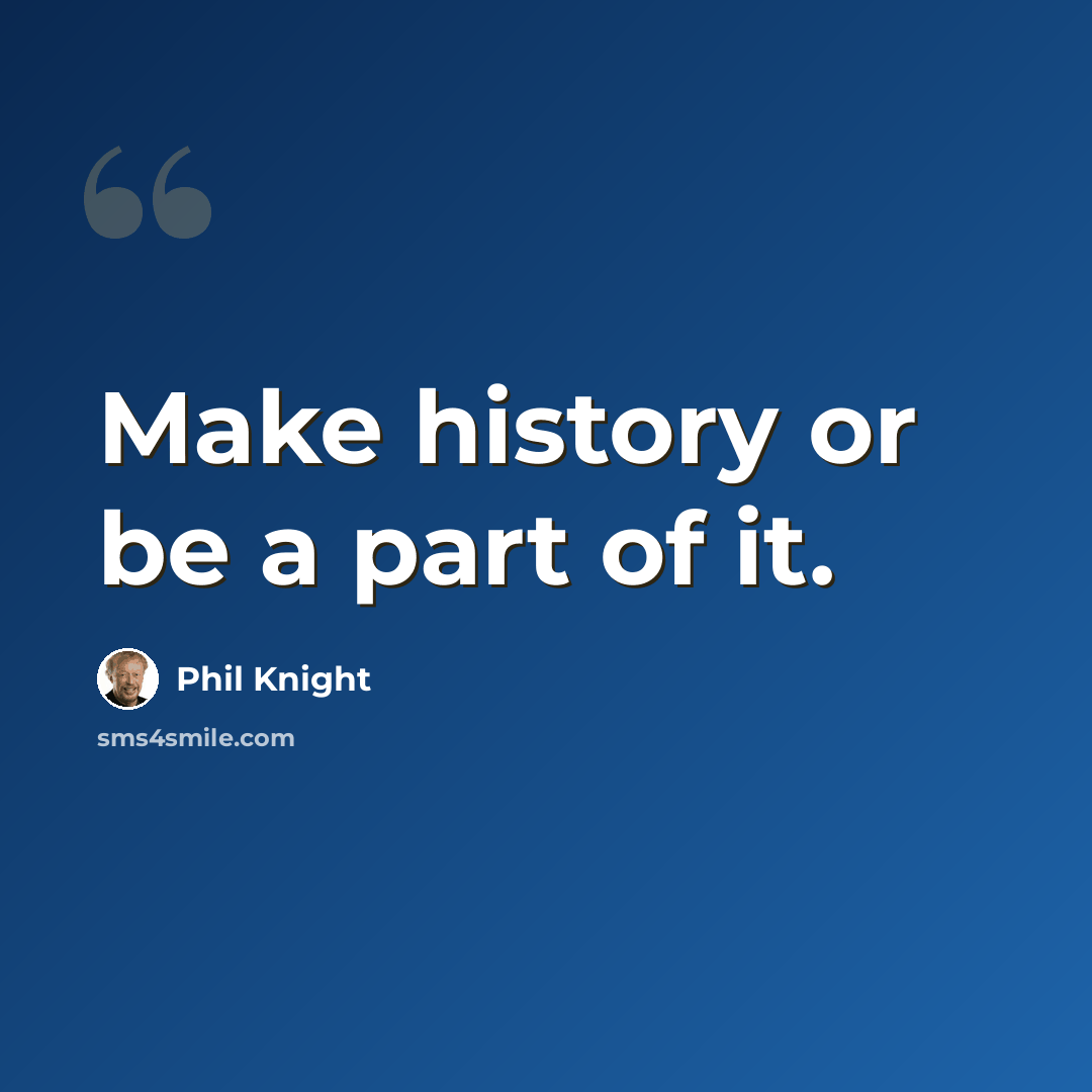 “Make history or be a part of it.” quote by Phil Knight