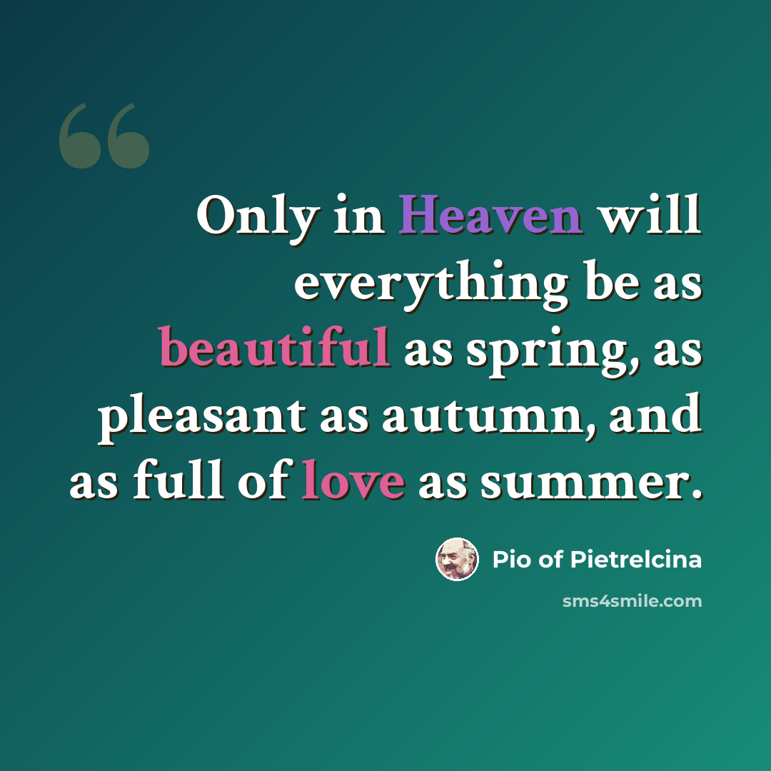 “Only in Heaven will everything be as beautiful as spring, as pleasant as autumn, and as full of love as summer.” quote by Pio of Pietrelcina