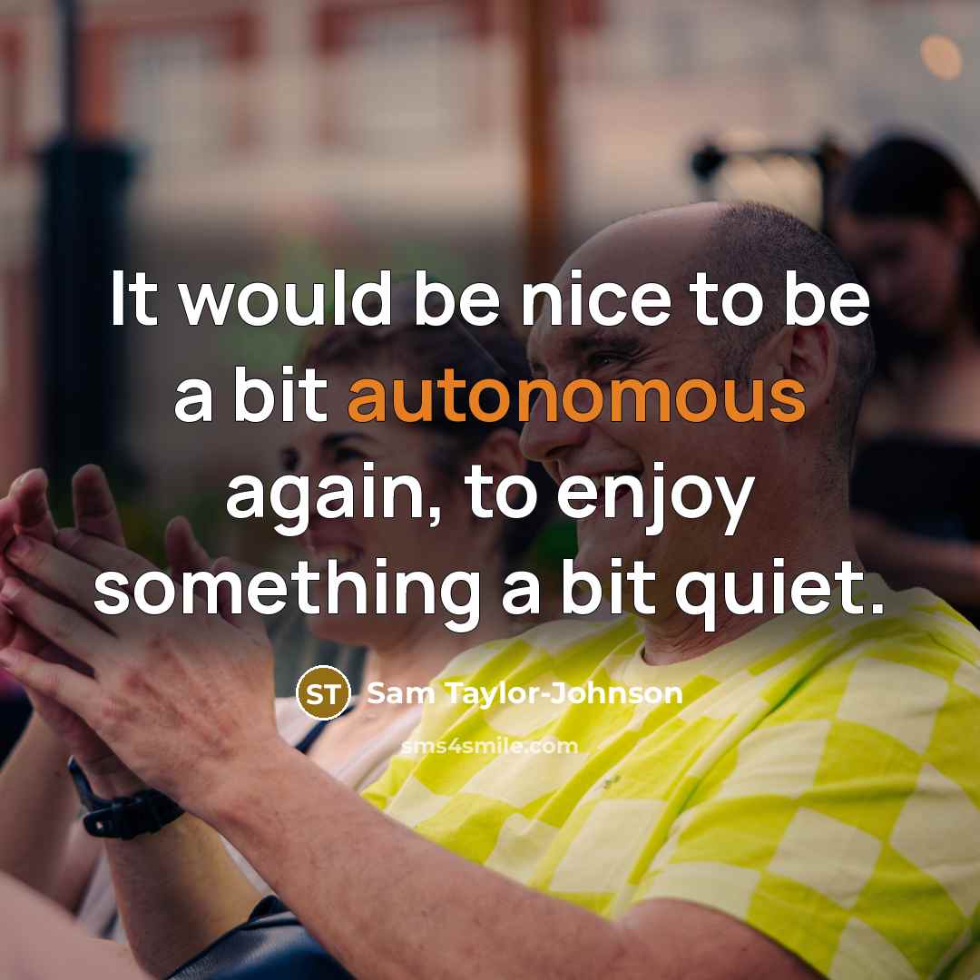 “It would be nice to be a bit autonomous again, to enjoy something a bit quiet.” quote by Sam Taylor-Johnson
