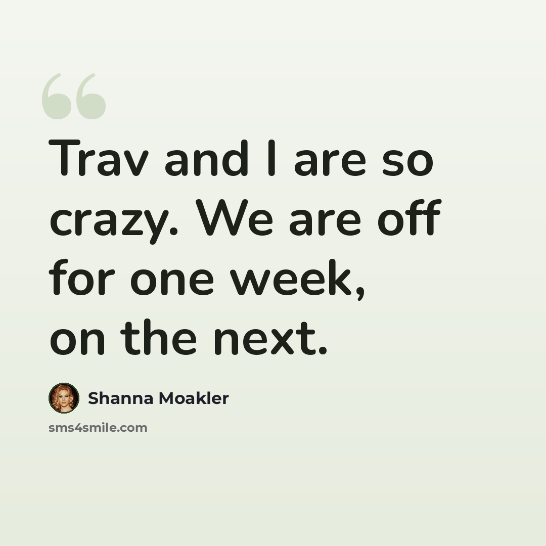 “Trav and I are so crazy. We are off for one week, on the next.” quote by Shanna Moakler