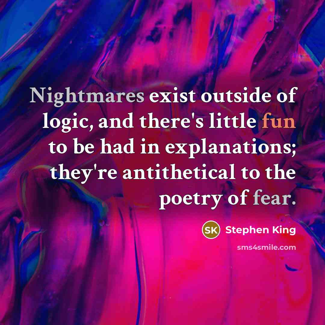 “Nightmares exist outside of logic, and there's little fun to be had in explanations; they're antithetical to the poetry of fear.” quote by Stephen King