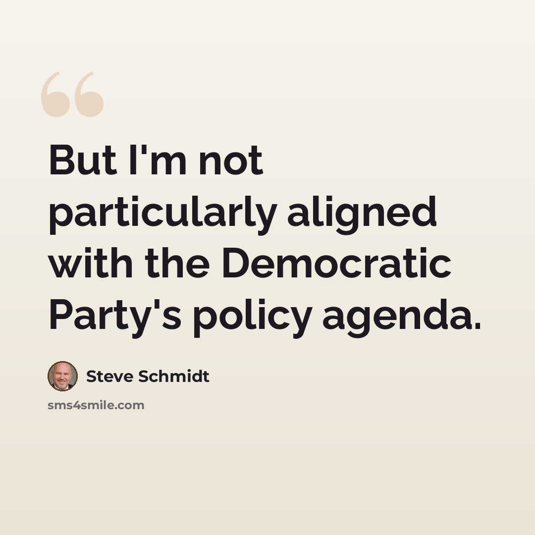 “But I'm not particularly aligned with the Democratic Party's policy agenda.” quote by Steve Schmidt