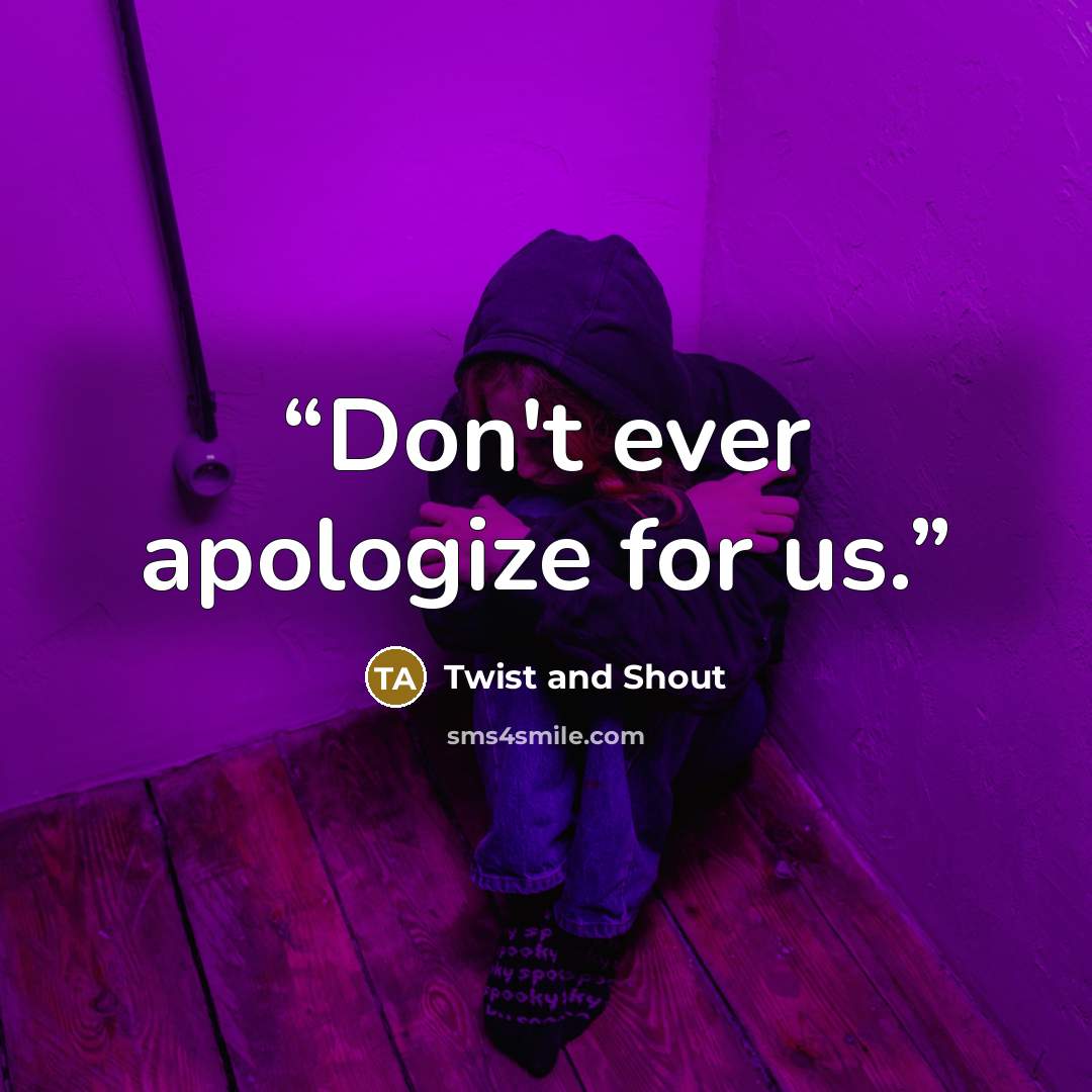 “Don't ever apologize for us.” quote by Twist and Shout