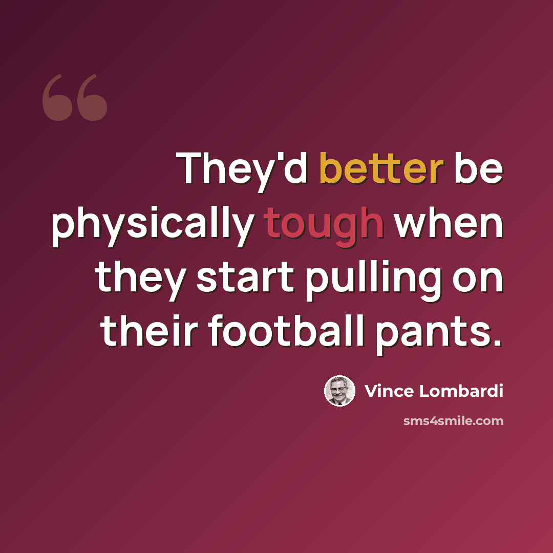 “They'd better be physically tough when they start pulling on their football pants.” quote by Vince Lombardi