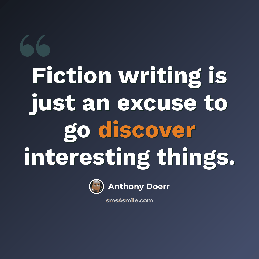 “Fiction writing is just an excuse to go discover interesting things.” quote by Anthony Doerr