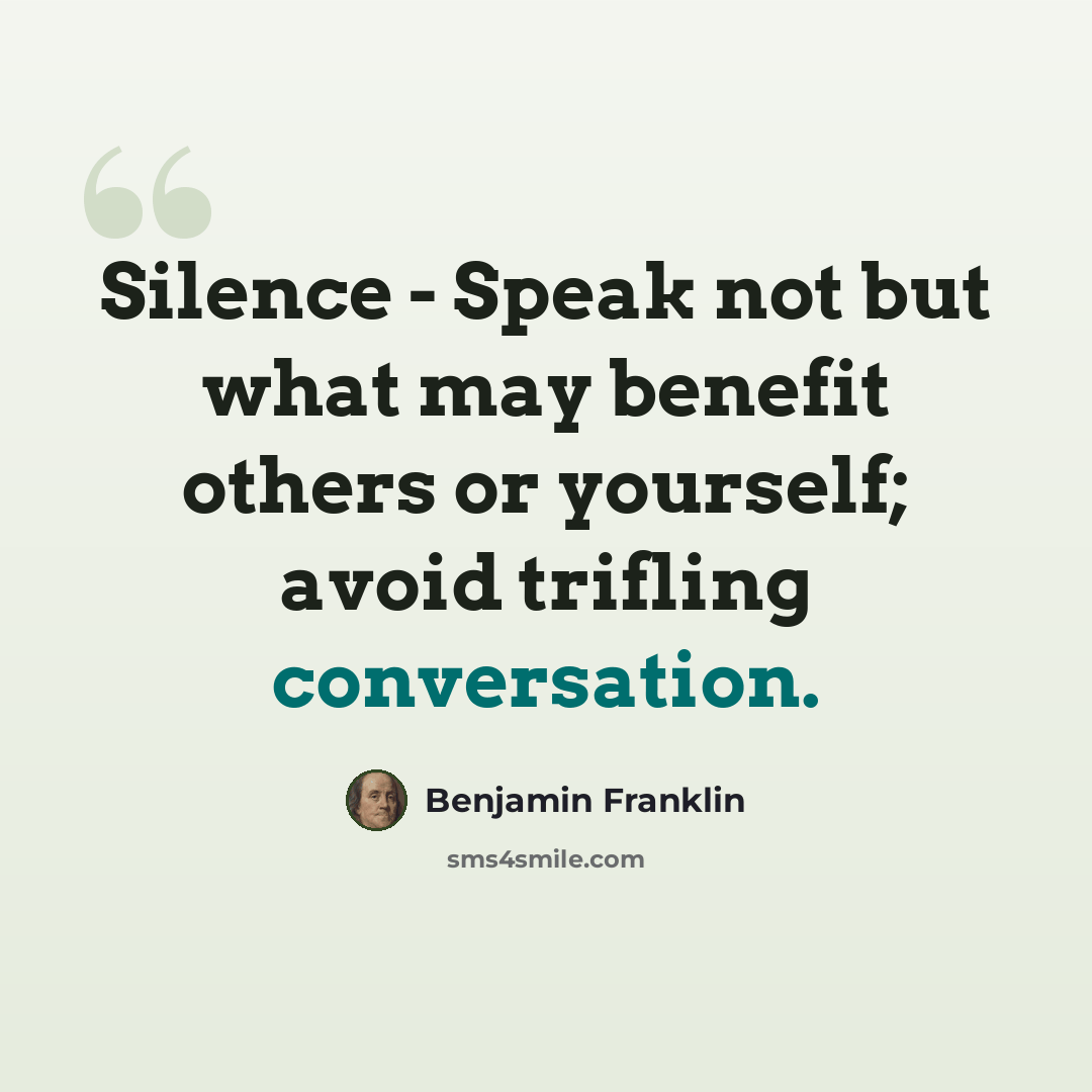 “Silence - Speak not but what may benefit others or yourself; avoid trifling conversation.” quote by Benjamin Franklin