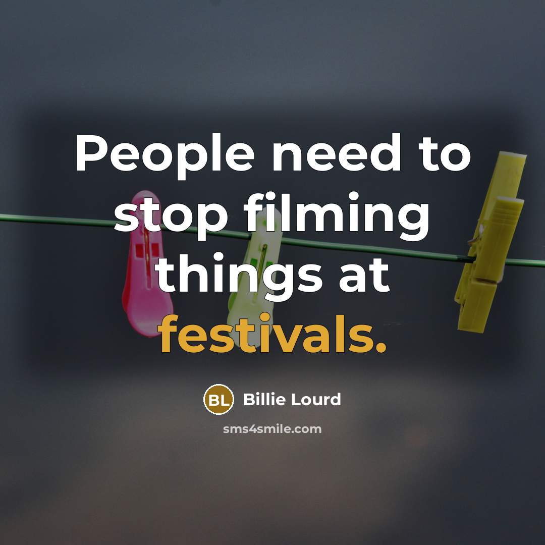 “People need to stop filming things at festivals.” quote by Billie Lourd