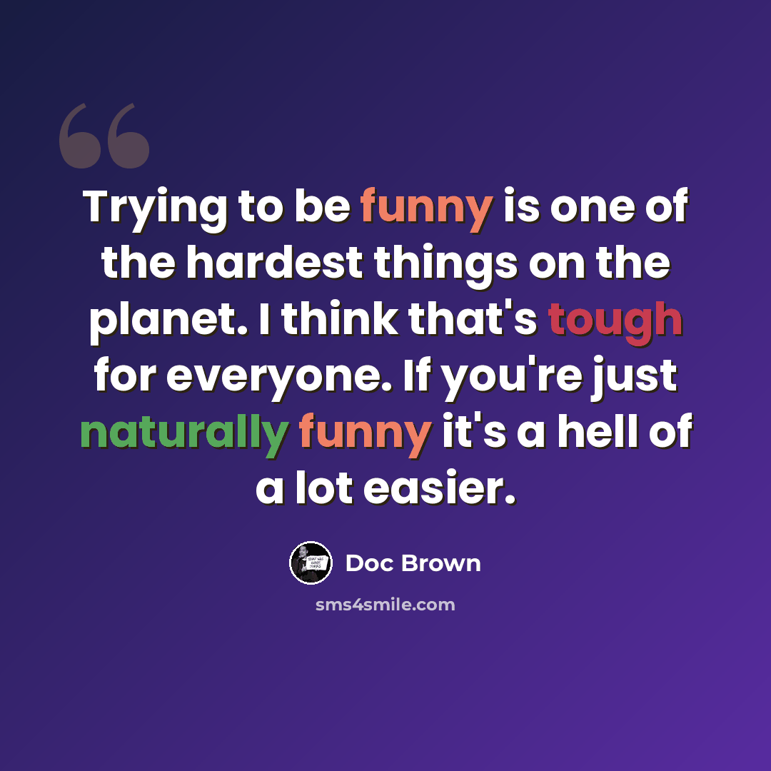 “Trying to be funny is one of the hardest things on the planet. I think that's tough for everyone. If you're just naturally funny it's a hell of a lot easier.” quote by Doc Brown