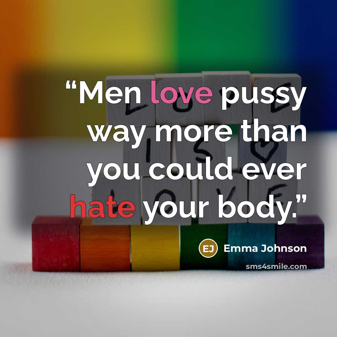 “Men love pussy way more than you could ever hate your body.” quote by emma johnson