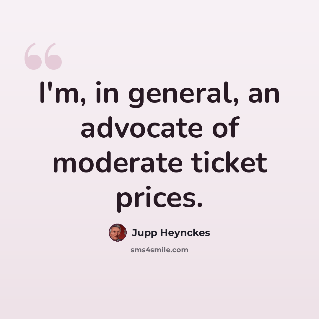 “I'm, in general, an advocate of moderate ticket prices.” quote by Jupp Heynckes
