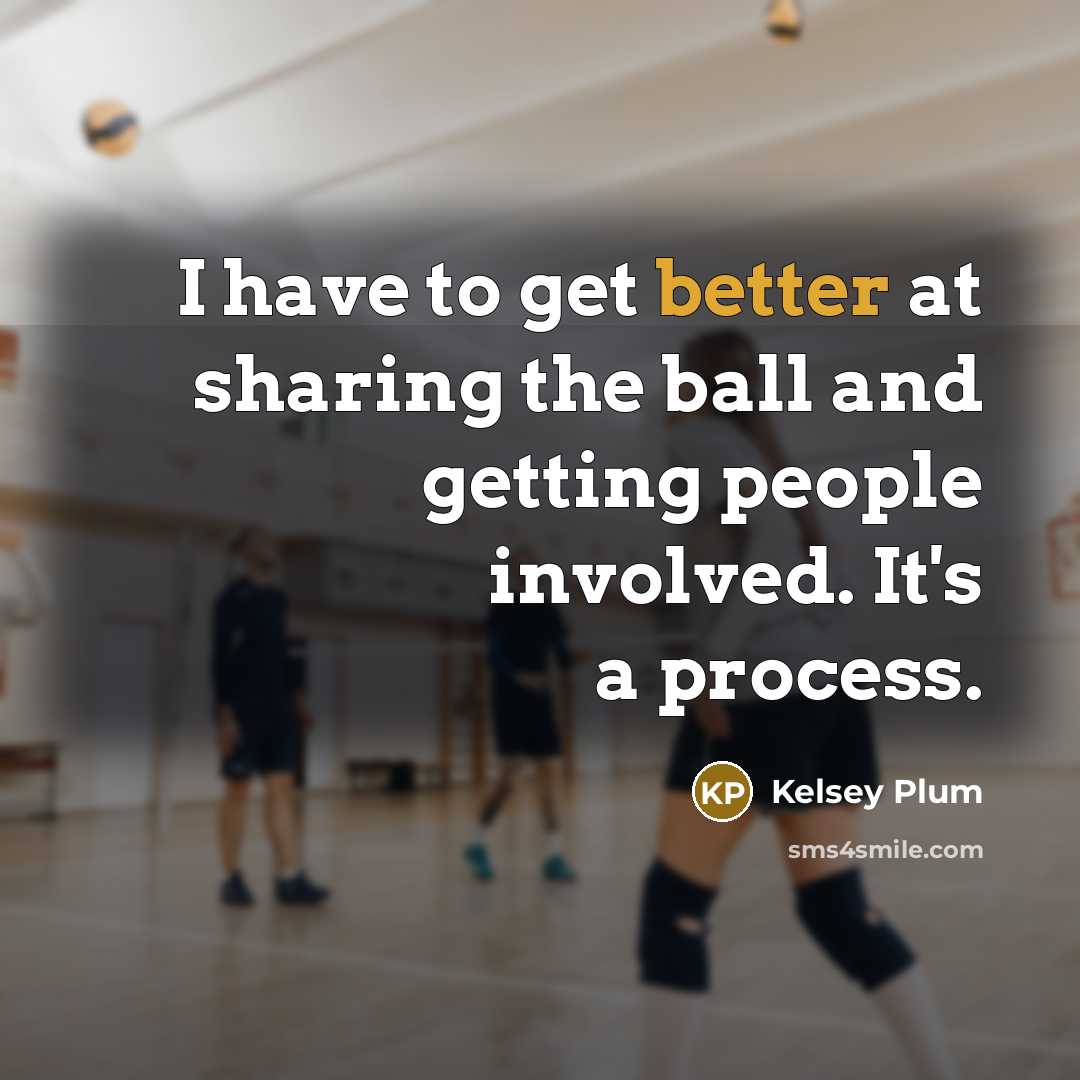 “I have to get better at sharing the ball and getting people involved. It's a process.” quote by Kelsey Plum