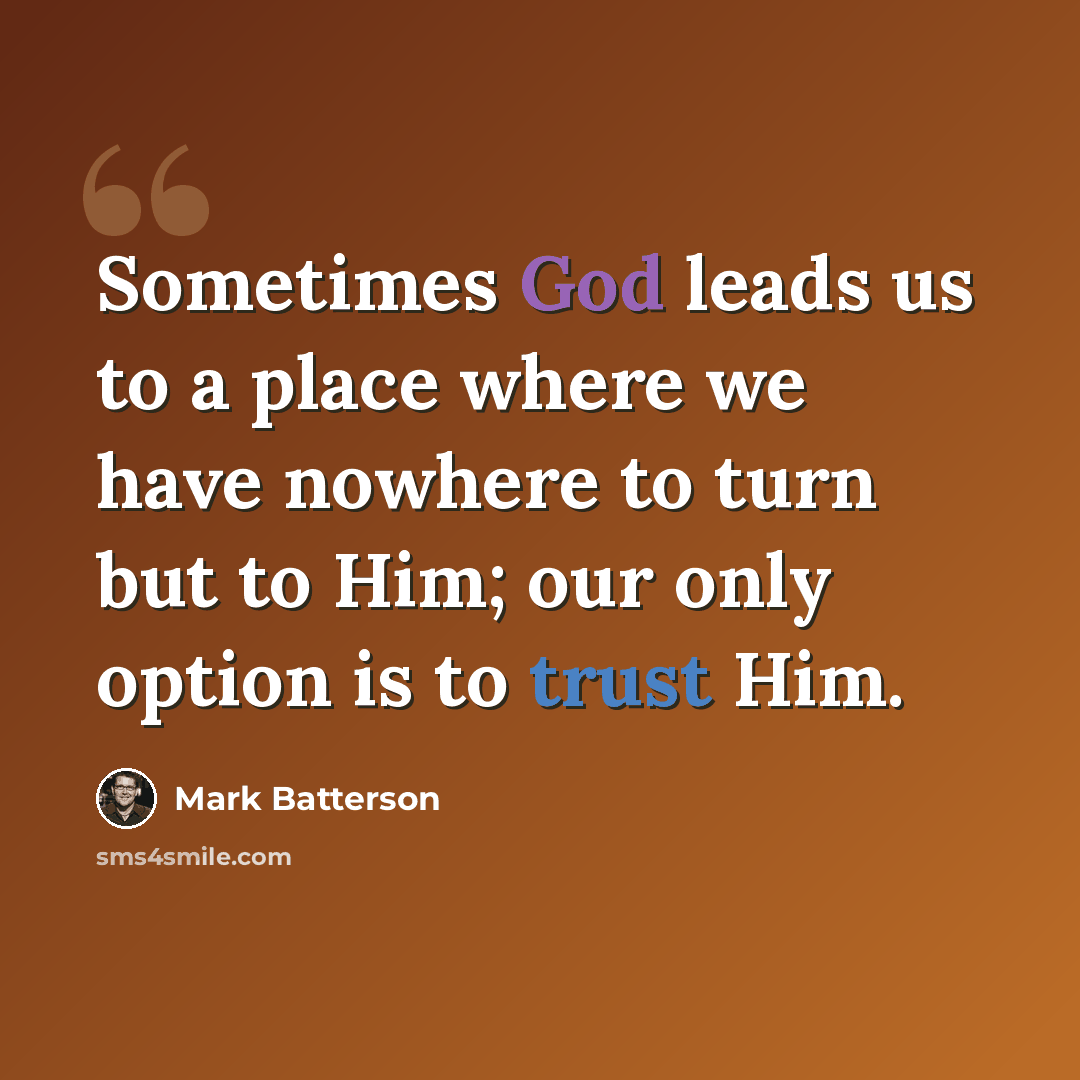 “Sometimes God leads us to a place where we have nowhere to turn but to Him; our only option is to trust Him.” quote by Mark Batterson