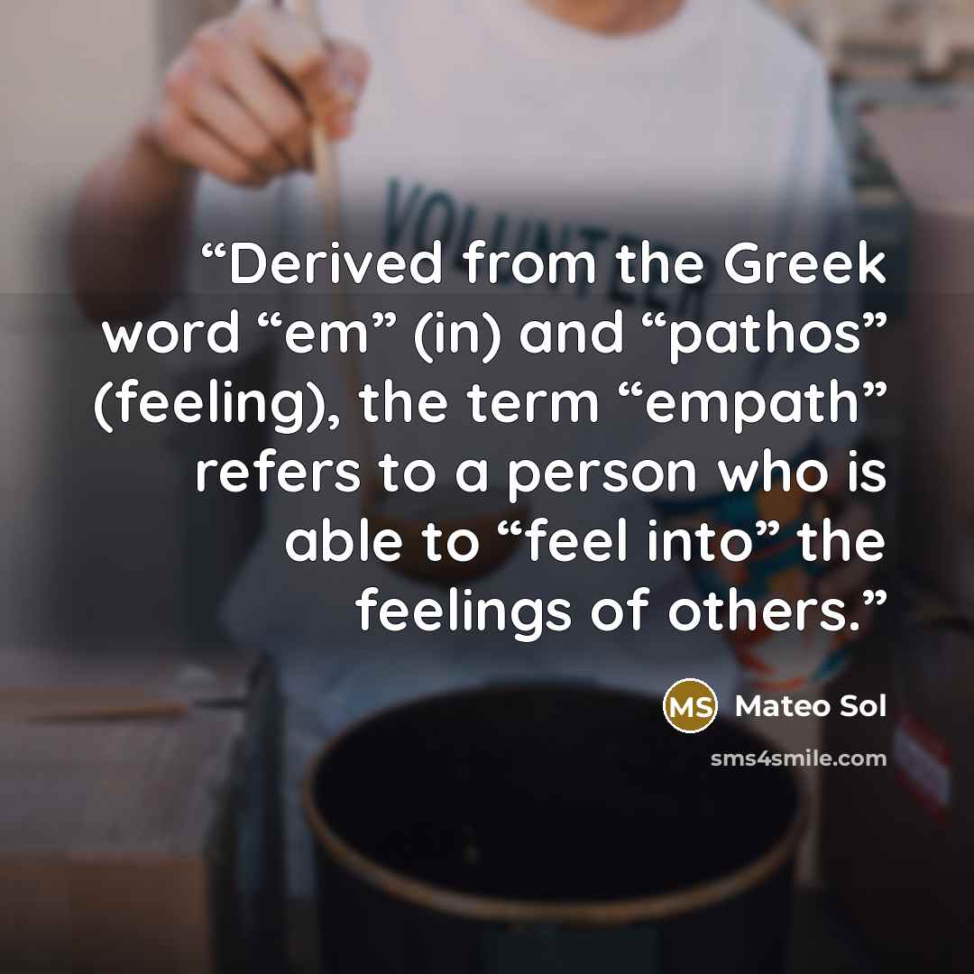 “Derived from the Greek word “em” (in) and “pathos” (feeling), the term “empath” refers to a person who is able to “feel into” the feelings of others.” quote by Mateo Sol