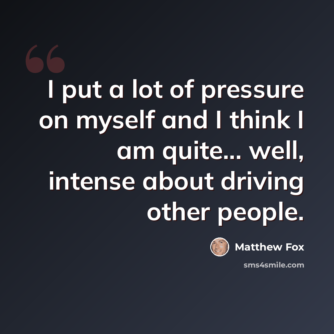 “I put a lot of pressure on myself and I think I am quite... well, intense about driving other people.” quote by Matthew Fox