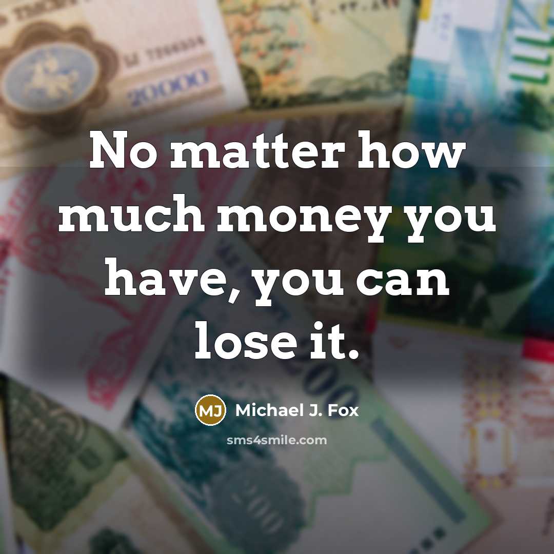 “No matter how much money you have, you can lose it.” quote by Michael J. Fox