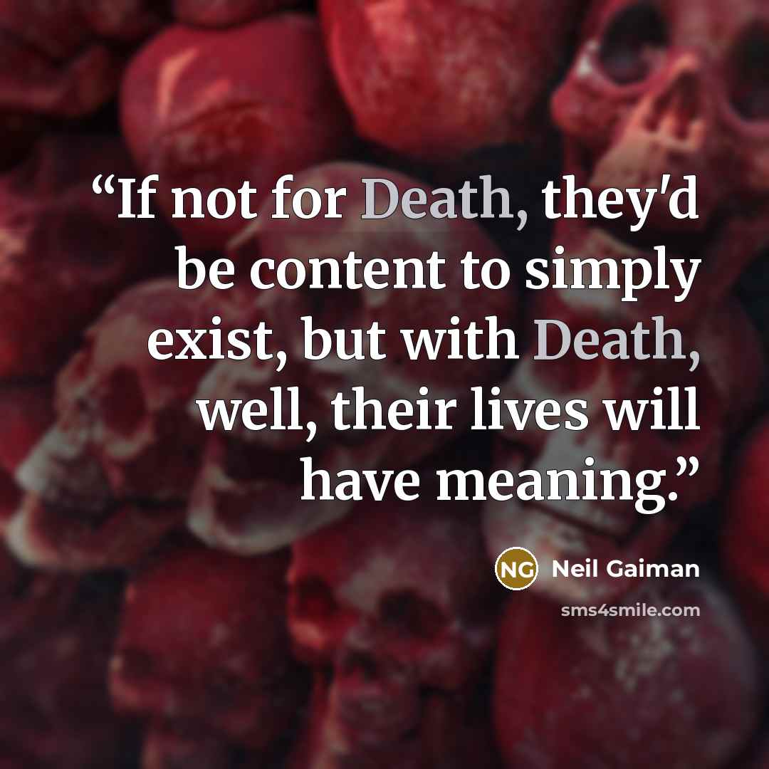“If not for Death, they'd be content to simply exist, but with Death, well, their lives will have meaning.” quote by Neil Gaiman