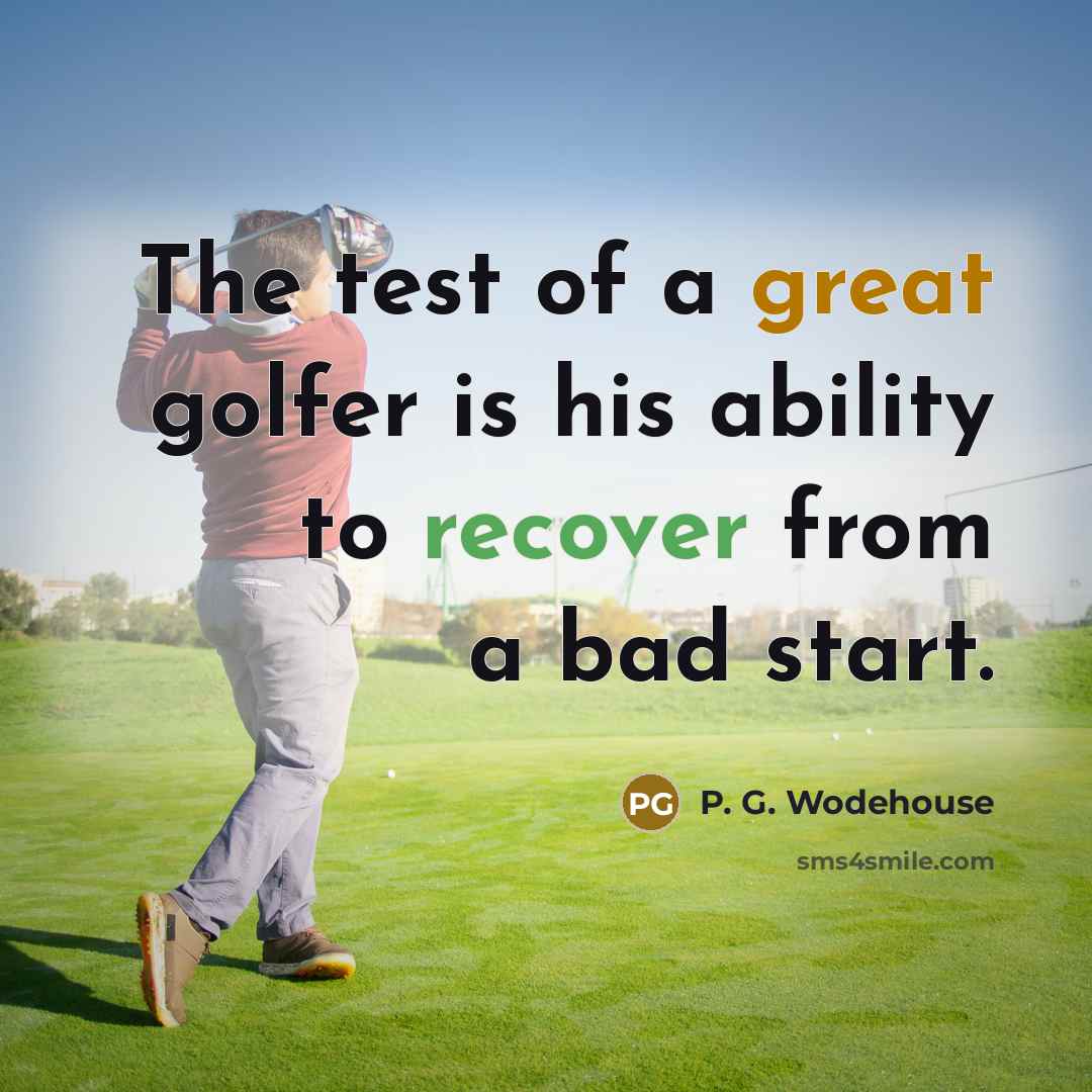“The test of a great golfer is his ability to recover from a bad start.” quote by P. G. Wodehouse