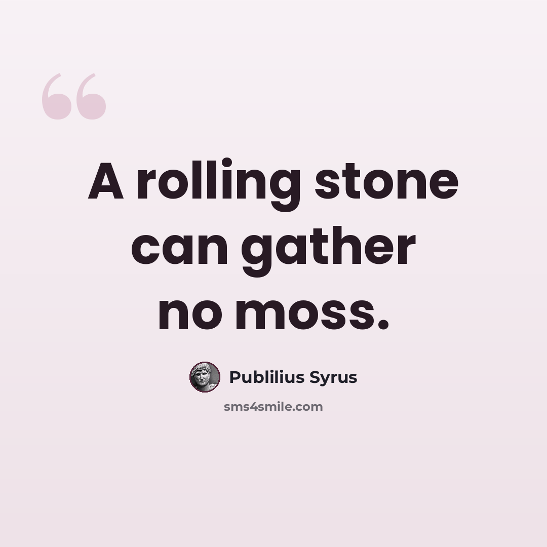“A rolling stone can gather no moss.” quote by Publilius Syrus