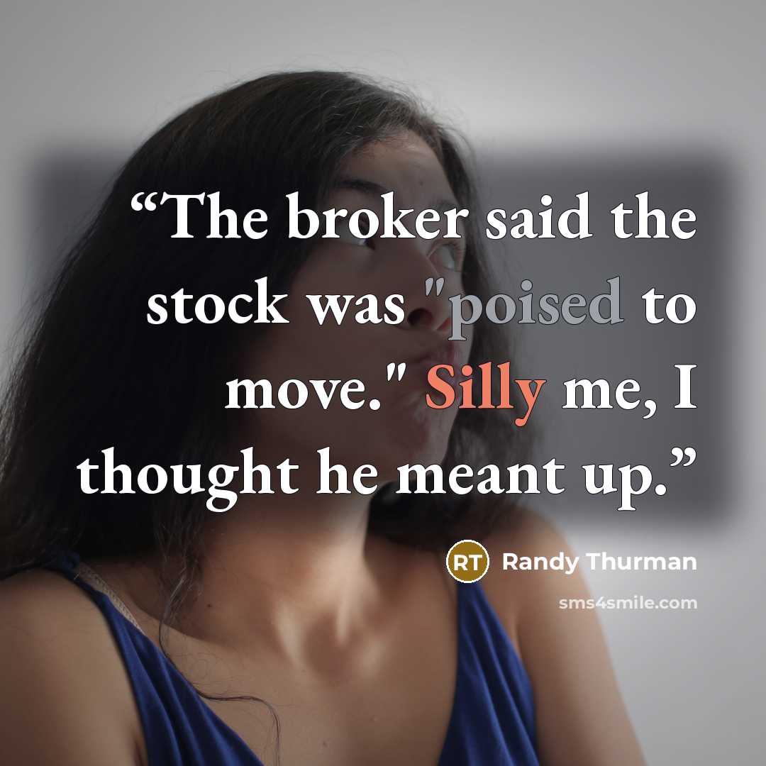 “The broker said the stock was "poised to move." Silly me, I thought he meant up.” quote by Randy Thurman
